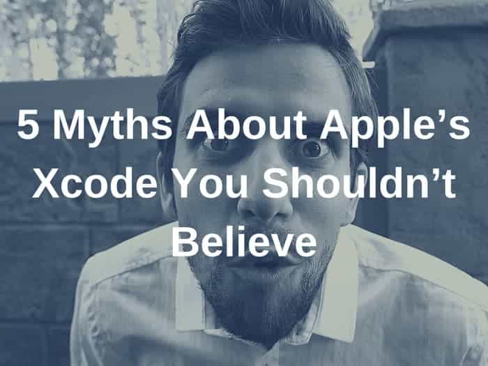 5 Myths About Apple’s Xcode You Shouldn’t Believe